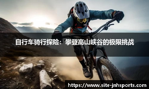 自行车骑行探险：攀登高山峡谷的极限挑战