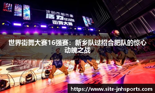 世界街舞大赛16强赛：新乡队过招合肥队的惊心动魄之战