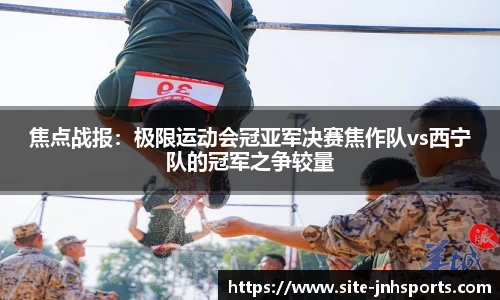 焦点战报：极限运动会冠亚军决赛焦作队vs西宁队的冠军之争较量